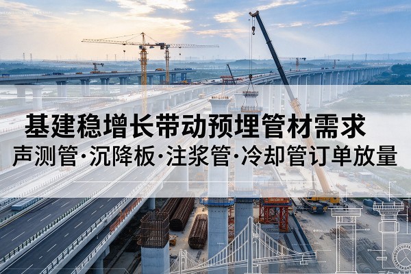 南靖基建稳增长带动预埋监测管材需求，声测管、沉降板、注浆管订单持续放量